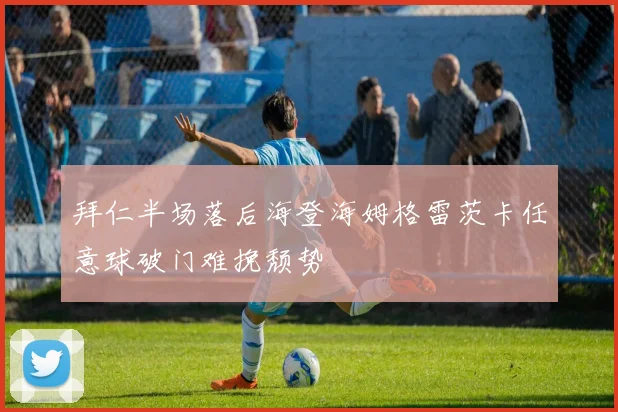 拜仁半场落后海登海姆格雷茨卡任意球破门难挽颓势