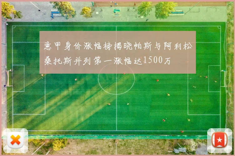 意甲身价涨幅榜揭晓帕斯与阿利松桑托斯并列第一涨幅达1500万